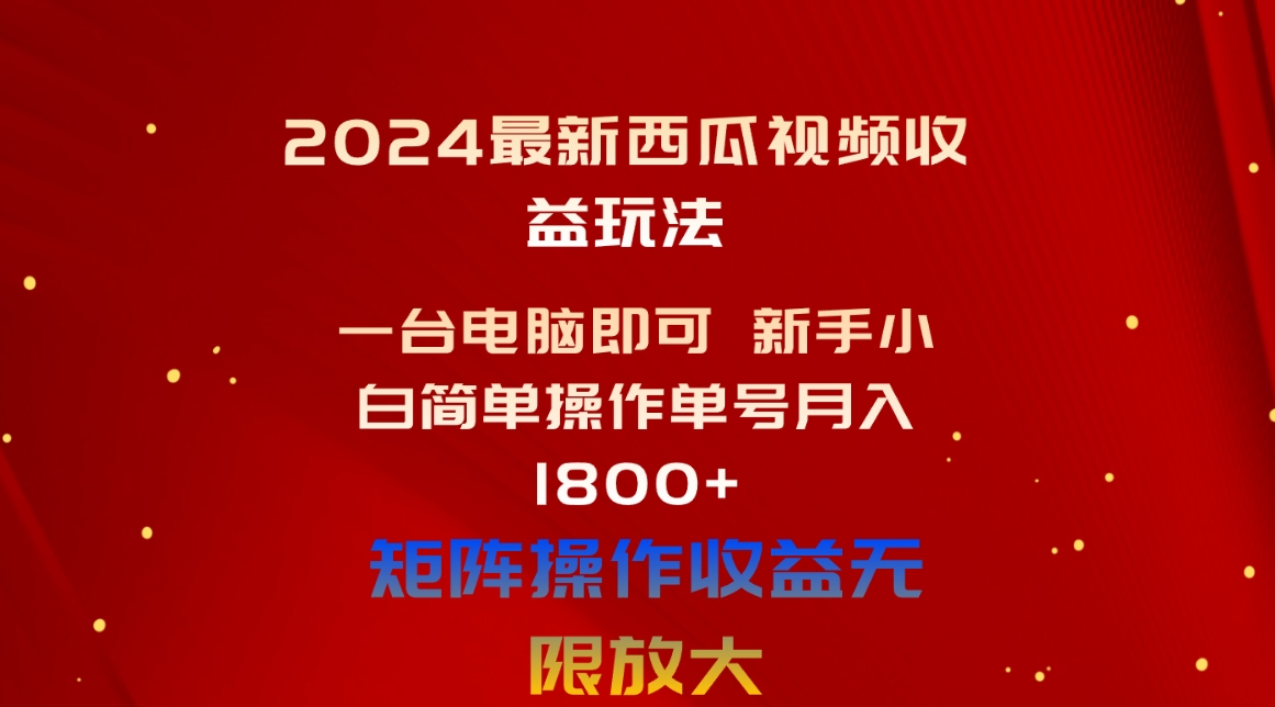 （10829期）2024最新西瓜视频收益玩法，一台电脑即可 新手小白简单操作单号月入1800+-甄选网创