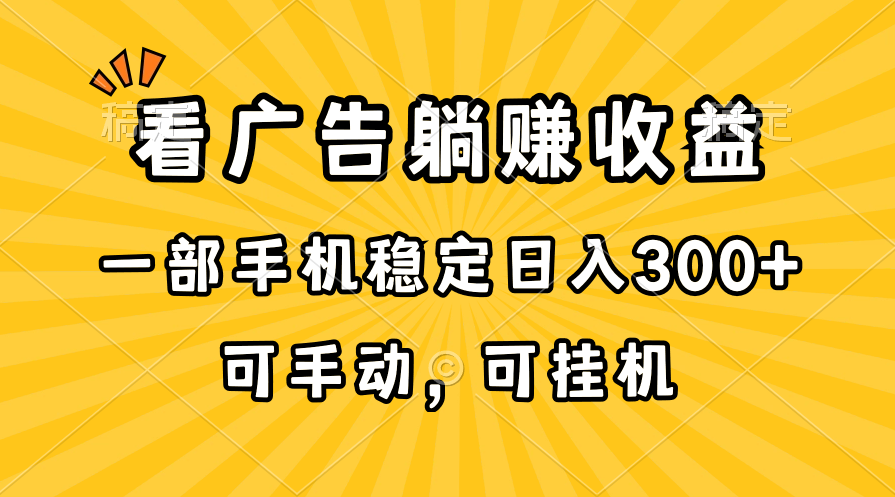 （10806期）在家看广告躺赚收益，一部手机稳定日入300+，可手动，可挂机！-甄选网创