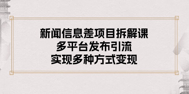 （10805期）新闻信息差项目拆解课：多平台发布引流，实现多种方式变现-甄选网创