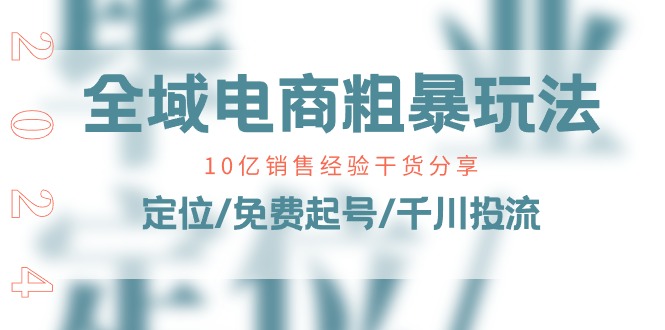 （11057期）全域电商-粗暴玩法课：10亿销售经验干货分享！定位/免费起号/千川投流-甄选网创