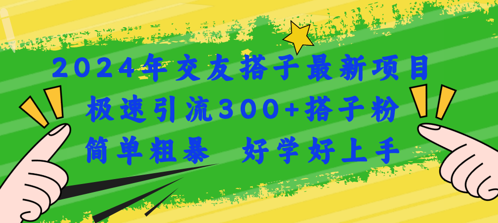 （11259期）2024年交友搭子最新项目，极速引流300+搭子粉，简单粗暴，好学好上手-甄选网创