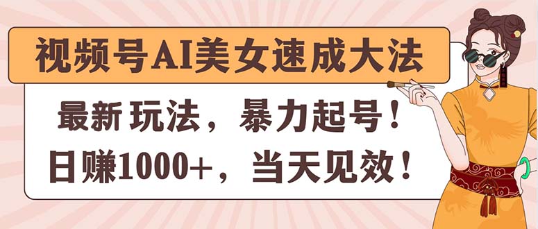 （11330期）视频号AI美女速成大法，暴力起号，日赚1000+，当天见效-甄选网创