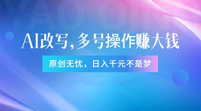 （11329期）头条新玩法：全自动AI指令改写，多账号操作，原创无忧！日赚1000+-甄选网创