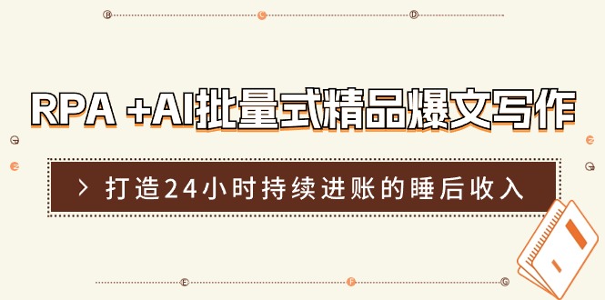 （11327期）RPA +AI批量式 精品爆文写作  日更实操营，打造24小时持续进账的睡后收入-甄选网创