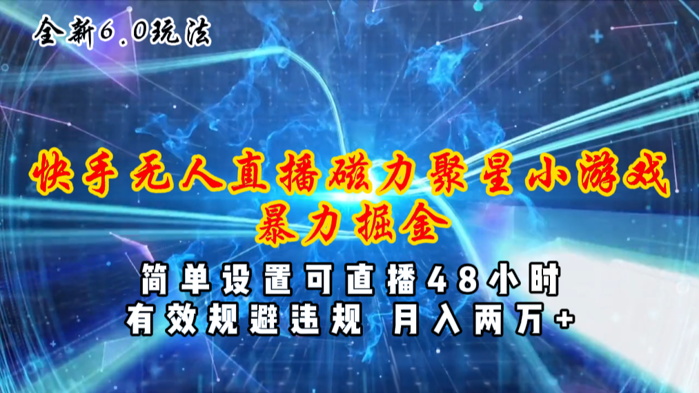 （11225期）全新6.0快手无人直播，磁力聚星小游戏暴力项目，简单设置，直播48小时…-甄选网创