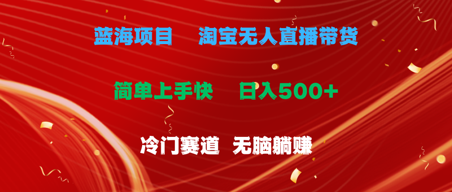 （11297期）蓝海项目  淘宝无人直播冷门赛道  日赚500+无脑躺赚  小白有手就行-甄选网创