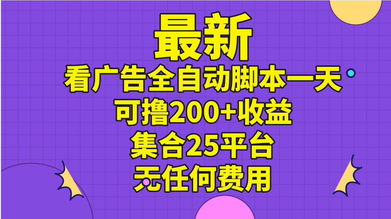 （11301期）最新看广告全自动脚本一天可撸200+收益 。集合25平台 ，无任何费用-甄选网创