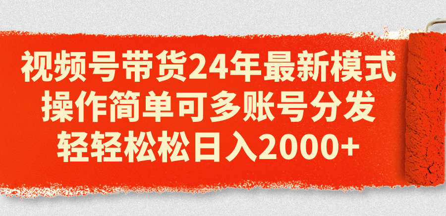 （11281期）视频号带货24年最新模式，操作简单可多账号分发，轻轻松松日入2000+-甄选网创