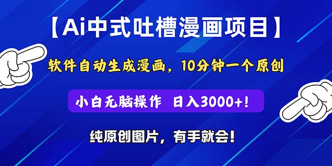 （11195期）Ai中式吐槽漫画项目，软件自动生成漫画，10分钟一个原创，小白日入3000+-甄选网创