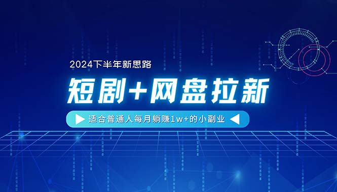 （11194期）【2024下半年新思路】短剧+网盘拉新，适合普通人每月躺赚1w+的小副业-甄选网创