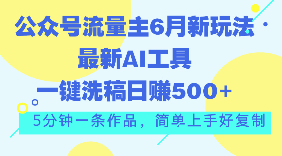 （11191期）公众号流量主6月新玩法，最新AI工具一键洗稿单号日赚500+，5分钟一条作…-甄选网创