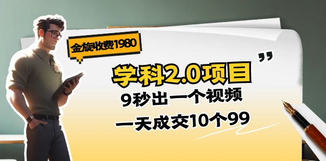 （11188期）金旋收费1980《学科2.0项目》9秒出一个视频，一天成交10个99-甄选网创