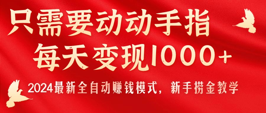 （11187期）只需要动动手指，每天变现1000+，2024最新全自动赚钱模式，新手捞金教学！-甄选网创