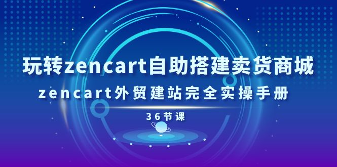 （11181期）玩转zencart自助搭建卖货商城，zencart外贸建站完全实操手册-36节课-甄选网创