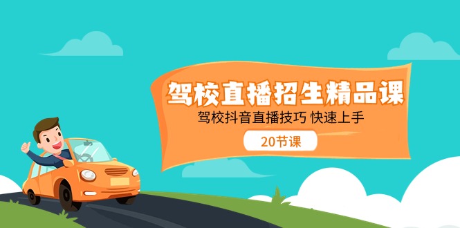 （11163期）驾校直播招生精品课 驾校抖音直播技巧 快速上手（20节课）-甄选网创