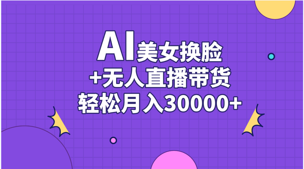 （11098期）AI美女换脸视频结合无人直播带货，随便月入30000+-甄选网创