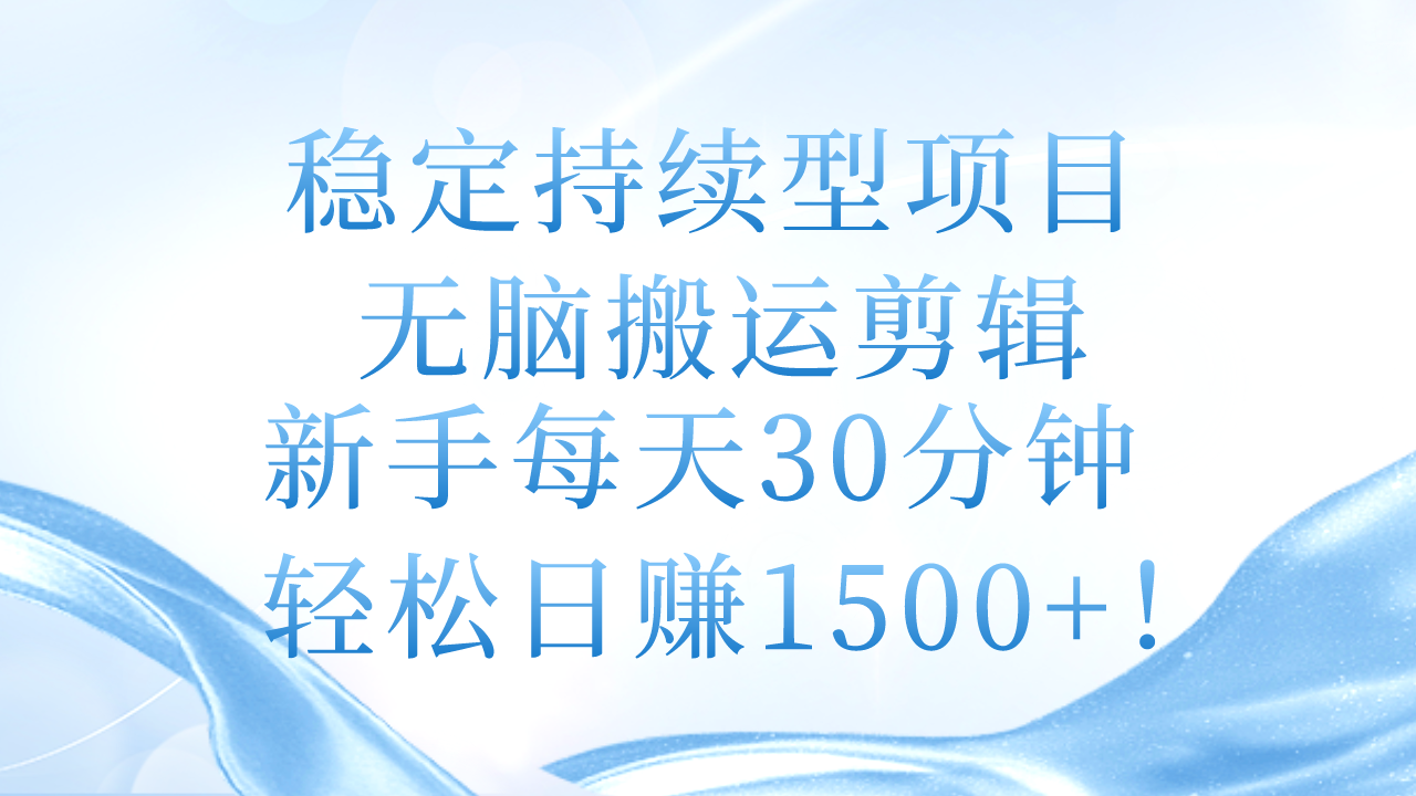 （11094期）稳定持续型项目，无脑搬运剪辑，新手每天30分钟，轻松日赚1500+！-甄选网创