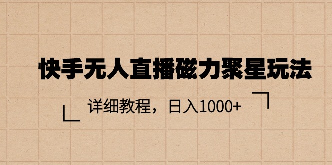 （11116期）快手无人直播磁力聚星玩法，详细教程，日入1000+-甄选网创