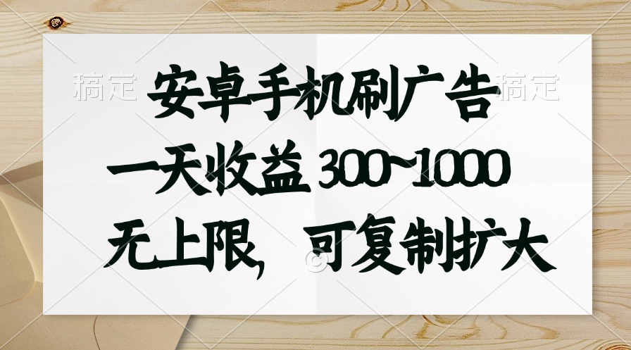 （11079期）安卓手机刷广告。一天收益300~1000，无上限，可批量复制扩大-甄选网创