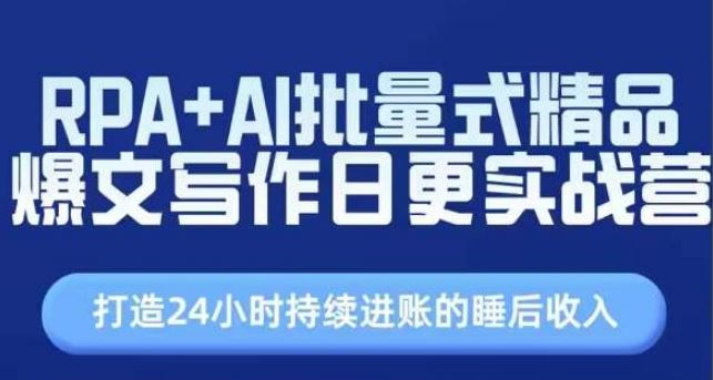 RPA+AI批量式精品爆文写作日更实战营，打造24小时持续进账的睡后收入-甄选网创