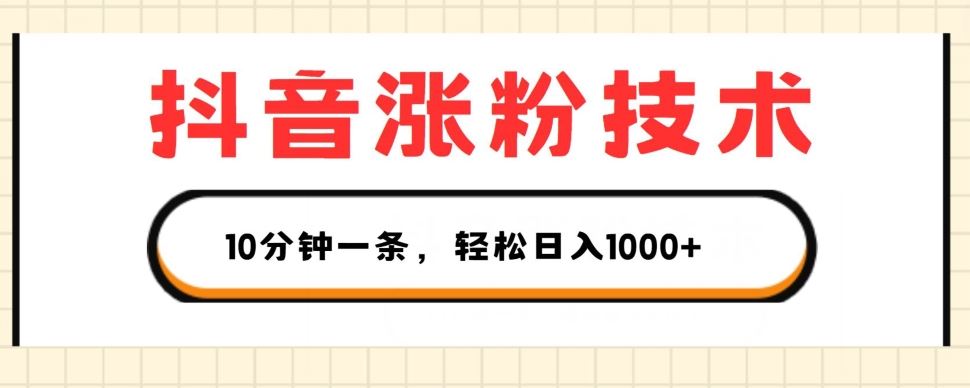 抖音涨粉技术，1个视频涨500粉，10分钟一个，3种变现方式，轻松日入1K+【揭秘】-甄选网创