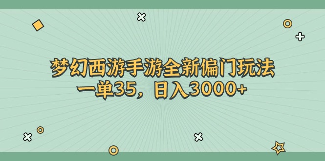 （11338期）梦幻西游手游全新偏门玩法，一单35，日入3000+-甄选网创