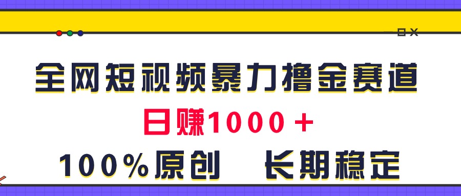 （11341期）全网短视频暴力撸金赛道，日入1000＋！原创玩法，长期稳定-甄选网创