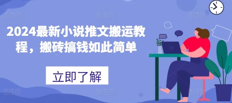 2024最新小说推文搬运教程，搬砖搞钱如此简单-甄选网创