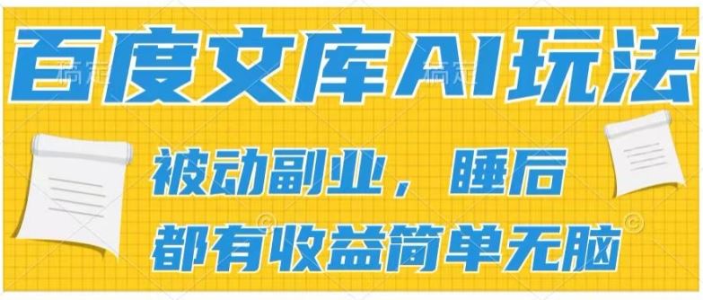 2024百度文库AI玩法，无脑操作可批量发大，实现被动副业收入，管道化收益【揭秘】-甄选网创