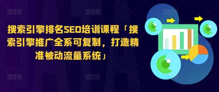 搜索引擎排名SEO培训课程「搜索引擎推广全系可复制，打造精准被动流量系统」-甄选网创