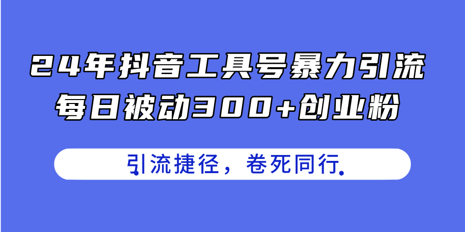 （11354期）24年抖音工具号暴力引流，每日被动300+创业粉，创业粉捷径，卷死同行-甄选网创