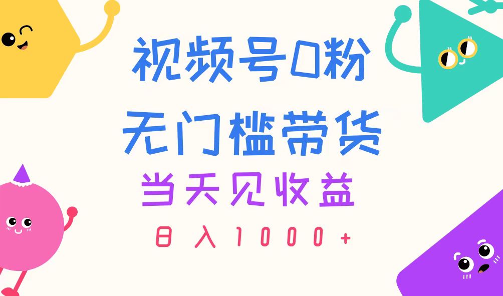 （11348期）视频号0粉无门槛带货，当天见收益，日入1000+-甄选网创