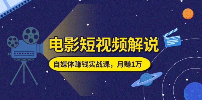 （11371期）电影短视频解说，自媒体赚钱实战课，教你做电影解说短视频，月赚1万-甄选网创