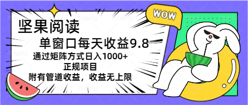 （11377期）坚果阅读单窗口每天收益9.8通过矩阵方式日入1000+正规项目附有管道收益…-甄选网创