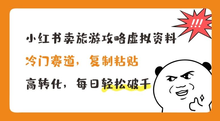 小红书卖旅游攻略虚拟资料，冷门赛道，复制粘贴，高转化，每日轻松破千【揭秘】-甄选网创