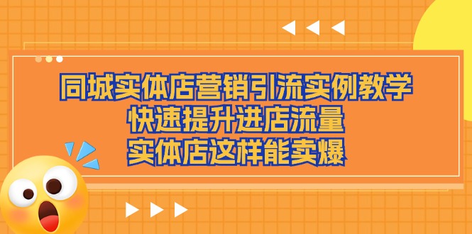 （11392期）同城实体店营销引流实例教学，快速提升进店流量，实体店这样能卖爆-甄选网创