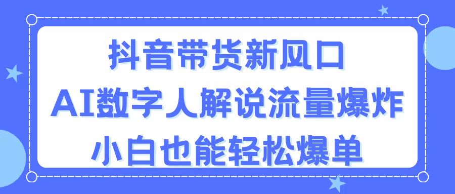 （11401期）抖音带货新风口，AI数字人解说，流量爆炸，小白也能轻松爆单-甄选网创