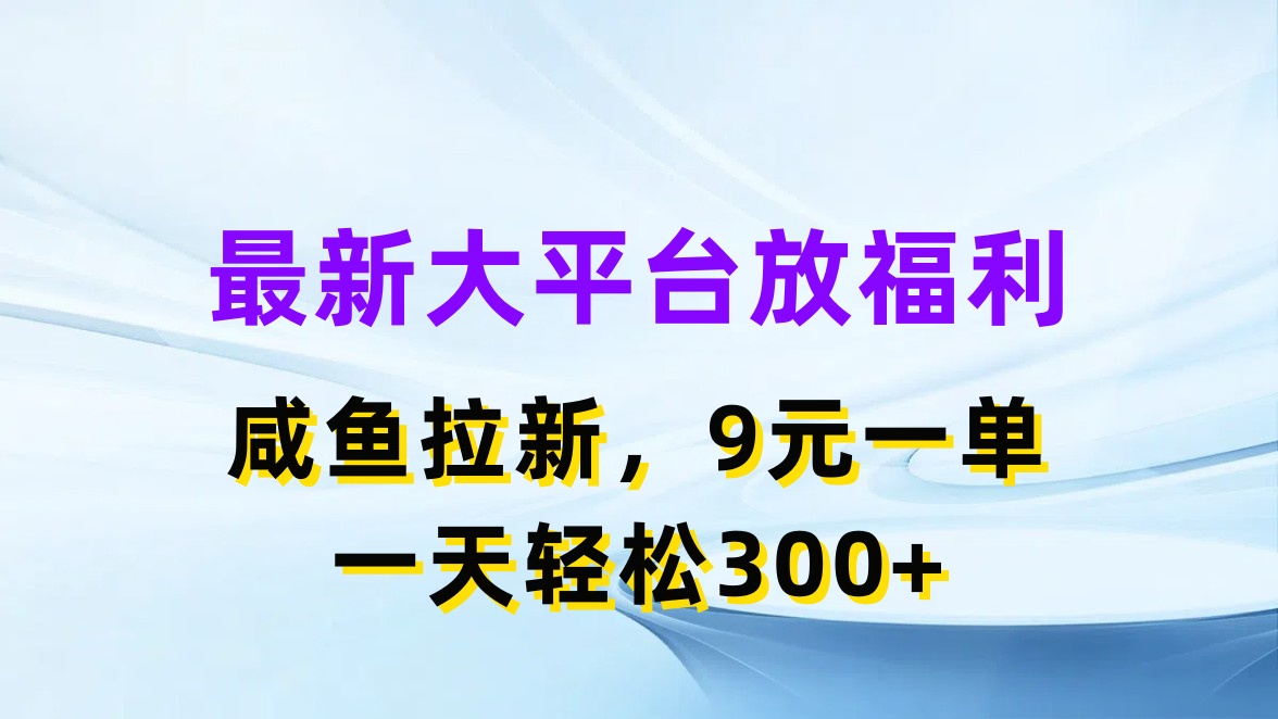 （11403期）最新蓝海项目，闲鱼平台放福利，拉新一单9元，轻轻松松日入300+-甄选网创