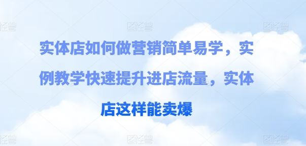 实体店如何做营销简单易学，实例教学快速提升进店流量，实体店这样能卖爆-甄选网创