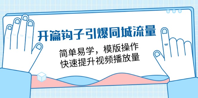 开篇钩子引爆同城流量，简单易学，模版操作，快速提升视频播放量（18节课）-甄选网创