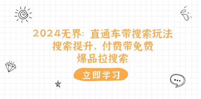 （11418期）2024无界：直通车 带搜索玩法，搜索提升，付费带免费，爆品拉搜索-甄选网创