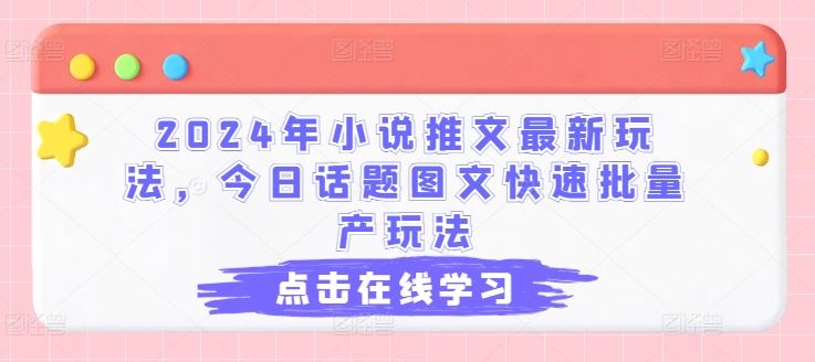 2024年小说推文最新玩法，今日话题图文快速批量产玩法-甄选网创