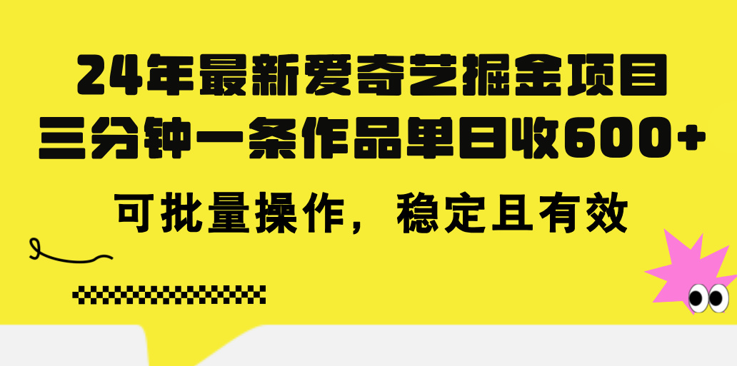 （11423期）24年 最新爱奇艺掘金项目，三分钟一条作品单日收600+，可批量操作，稳…-甄选网创