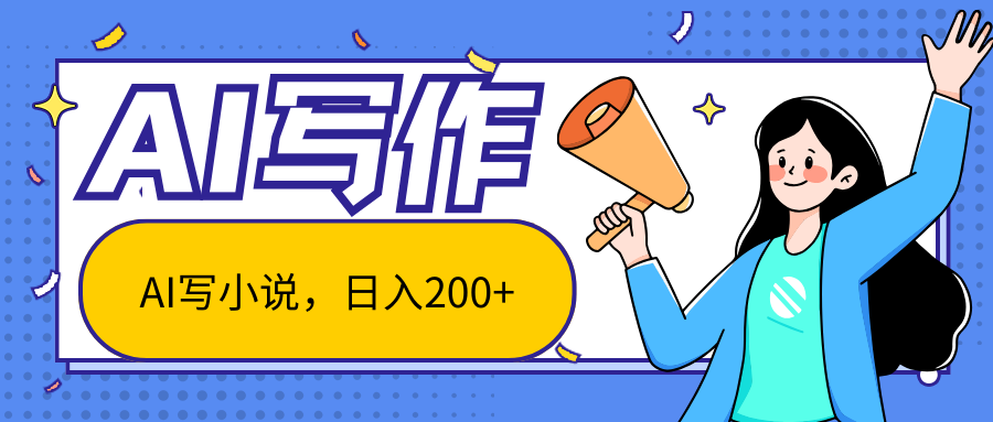 AI智能一键写小说，日入200+，不限制人群新手小白均可操作-甄选网创