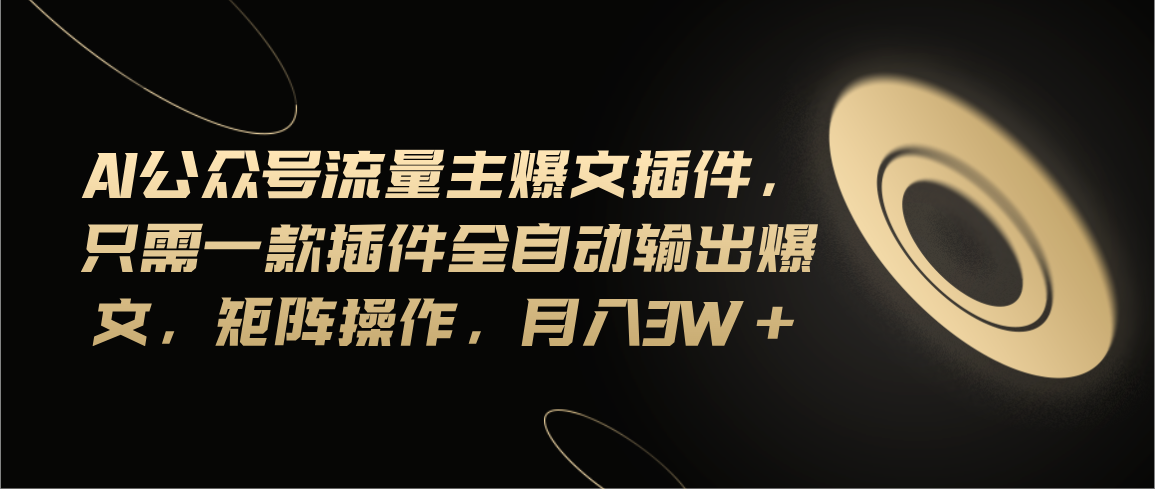 （11430期）Ai公众号流量主爆文插件，只需一款插件全自动输出爆文，矩阵操作，月入3w+-甄选网创