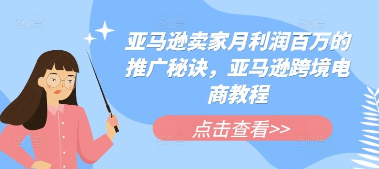 亚马逊卖家月利润百万的推广秘诀，亚马逊跨境电商教程-甄选网创