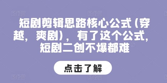 短剧剪辑思路核心公式(穿越，爽剧)，有了这个公式，短剧二创不爆都难-甄选网创