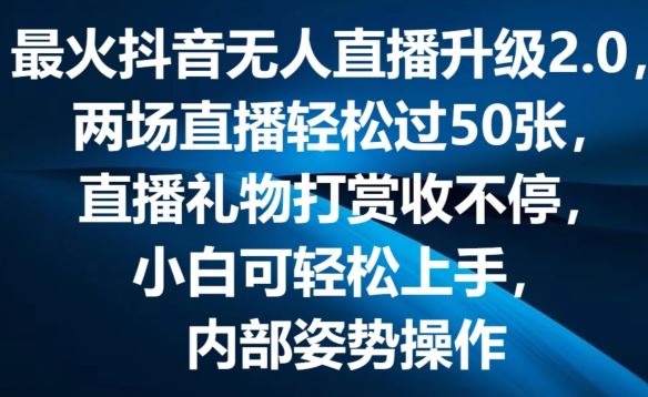 最火抖音无人直播升级2.0，弹幕游戏互动，两场直播轻松过50张，直播礼物打赏收不停【揭秘】-甄选网创