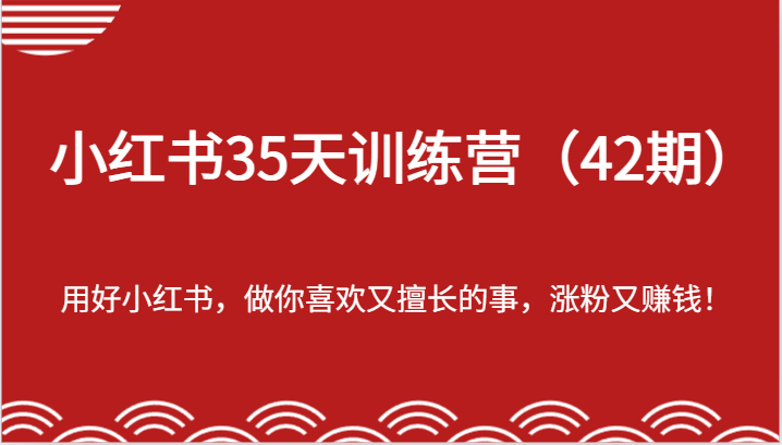 小红书35天训练营（42期）-用好小红书，做你喜欢又擅长的事，涨粉又赚钱！-甄选网创