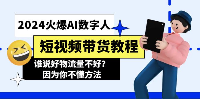 （11480期）2024火爆AI数字人短视频带货教程，谁说好物流量不好？因为你不懂方法-甄选网创